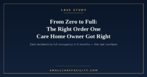 Case study: how one adult family care home owner went from zero residents to full occupancy in 6 months — "From Zero to Full: The Right Order One Care Home Owner Got Right"