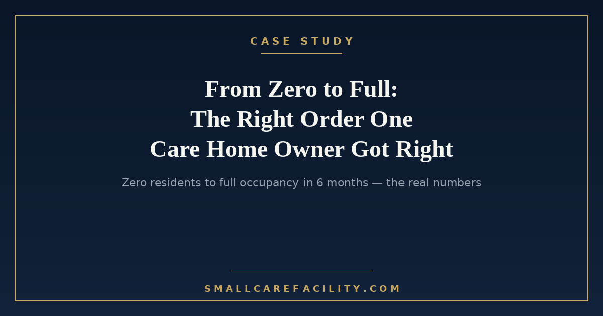 Case study: how one adult family care home owner went from zero residents to full occupancy in 6 months — "From Zero to Full: The Right Order One Care Home Owner Got Right"